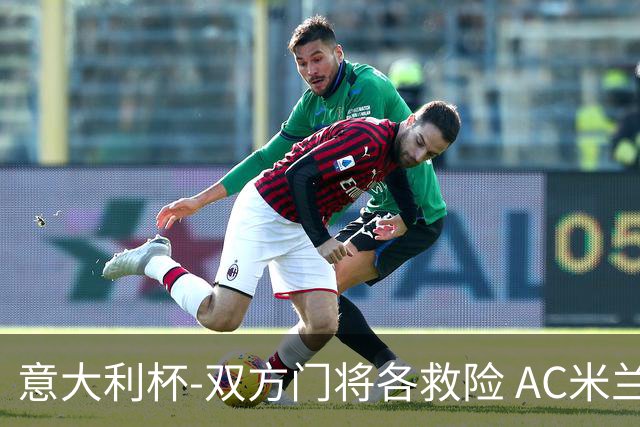 意大利杯-双方门将各救险 AC米兰主场平国际米兰